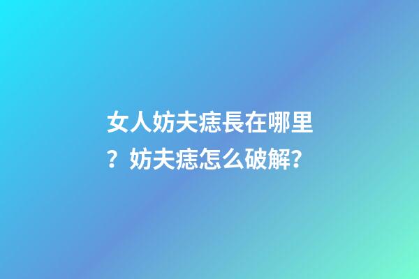 女人妨夫痣長在哪里？妨夫痣怎么破解？